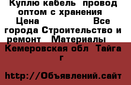 Куплю кабель, провод оптом с хранения › Цена ­ 10 000 000 - Все города Строительство и ремонт » Материалы   . Кемеровская обл.,Тайга г.